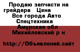 Продаю запчасти на грейдера › Цена ­ 10 000 - Все города Авто » Спецтехника   . Амурская обл.,Михайловский р-н